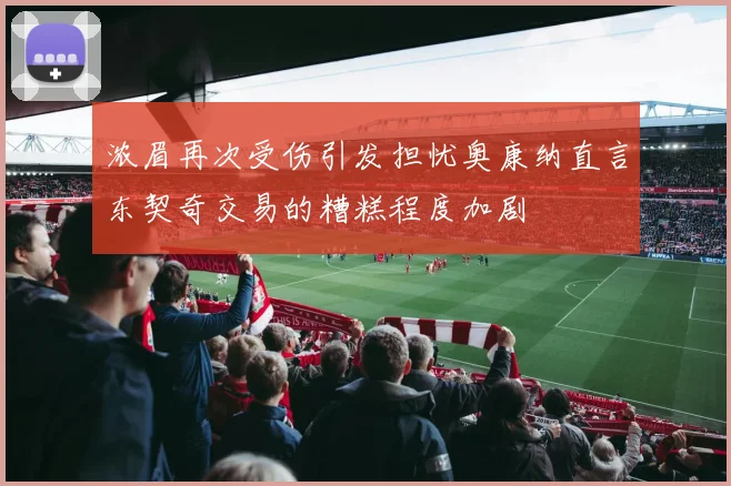 浓眉再次受伤引发担忧奥康纳直言东契奇交易的糟糕程度加剧