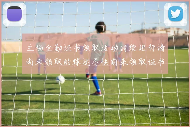 主场全勤证书领取活动持续进行请尚未领取的球迷尽快前来领取证书