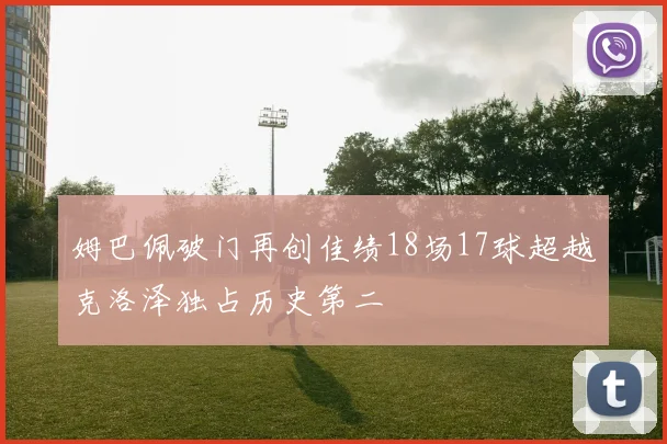 姆巴佩破门再创佳绩18场17球超越克洛泽独占历史第二