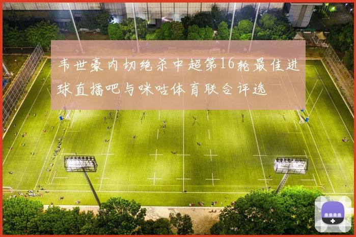 韦世豪内切绝杀中超第16轮最佳进球直播吧与咪咕体育联合评选