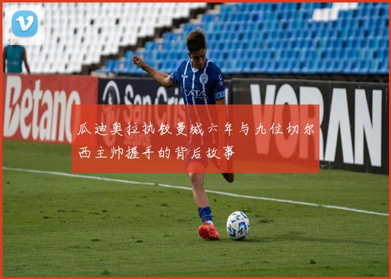 瓜迪奥拉执教曼城六年与九位切尔西主帅握手的背后故事