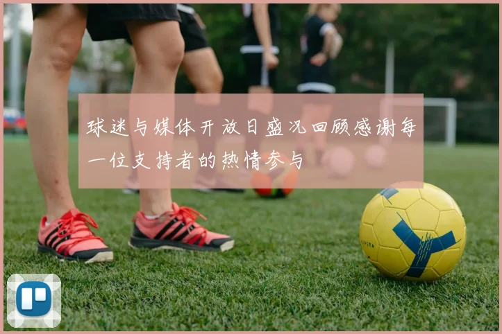 球迷与媒体开放日盛况回顾感谢每一位支持者的热情参与
