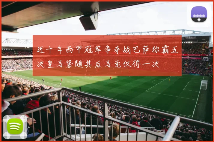 近十年西甲冠军争夺战巴萨称霸五次皇马紧随其后马竞仅得一次