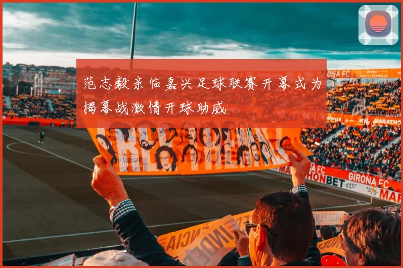 范志毅亲临嘉兴足球联赛开幕式为揭幕战激情开球助威